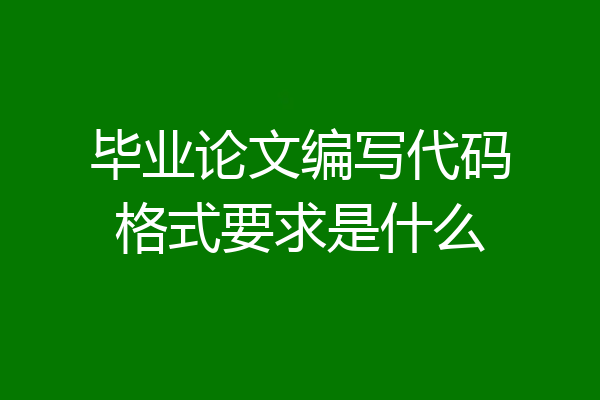 毕业论文编写代码格式要求是什么