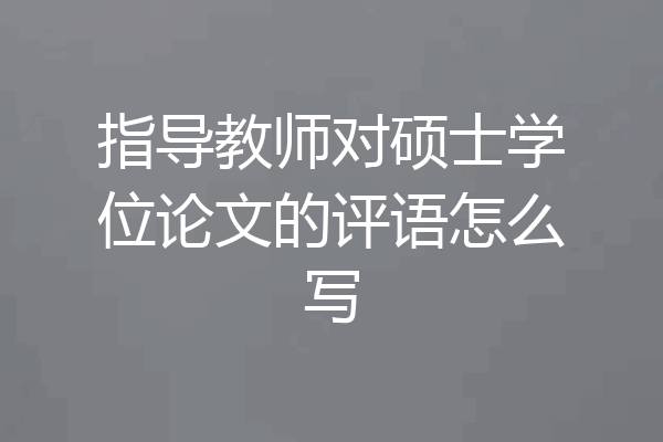 指导教师对硕士学位论文的评语怎么写