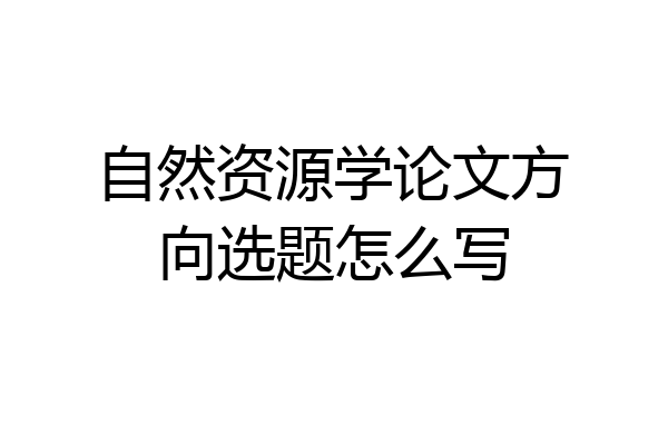 自然资源学论文方向选题怎么写