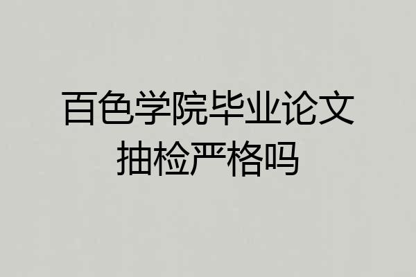 百色学院毕业论文抽检严格吗