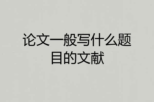 论文一般写什么题目的文献