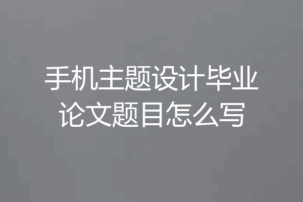 手机主题设计毕业论文题目怎么写