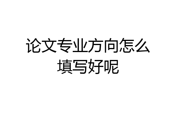 论文专业方向怎么填写好呢