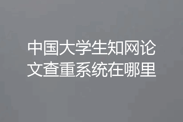 中国大学生知网论文查重系统在哪里