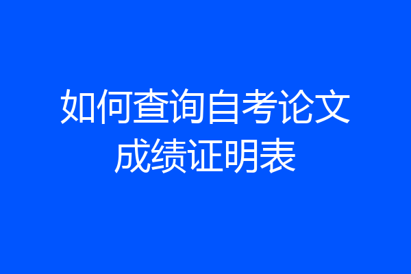 如何查询自考论文成绩证明表