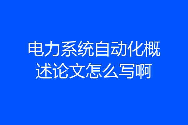 电力系统自动化概述论文怎么写啊