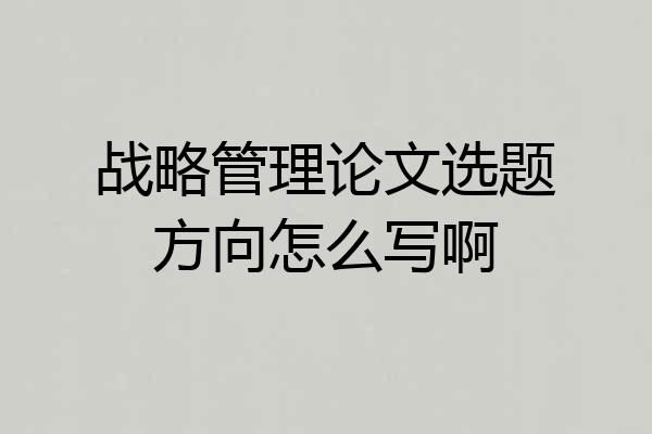 战略管理论文选题方向怎么写啊