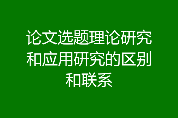 论文选题理论研究和应用研究的区别和联系