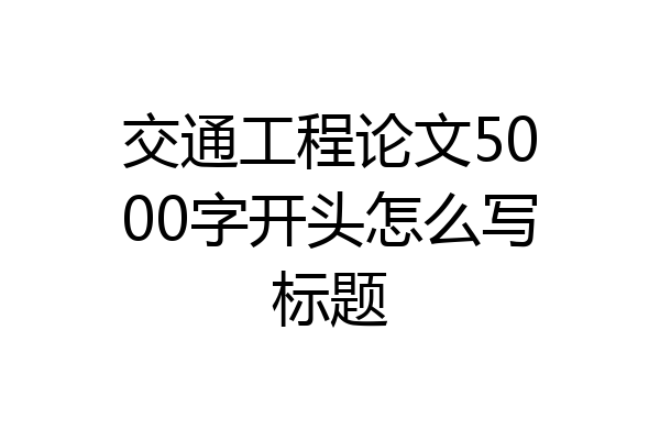 交通工程论文5000字开头怎么写标题