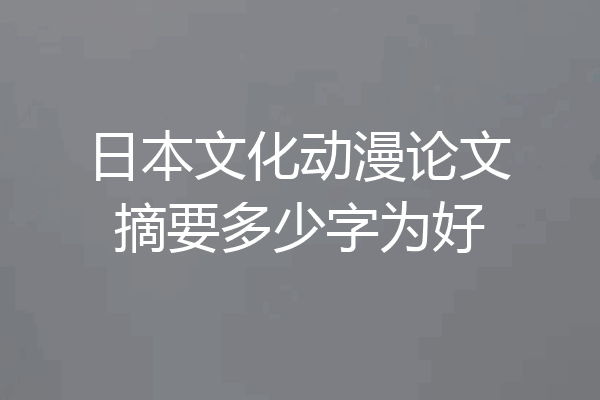 日本文化动漫论文摘要多少字为好
