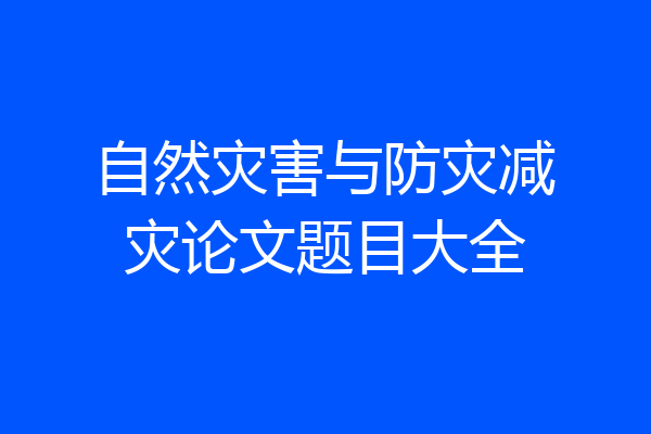 自然灾害与防灾减灾论文题目大全