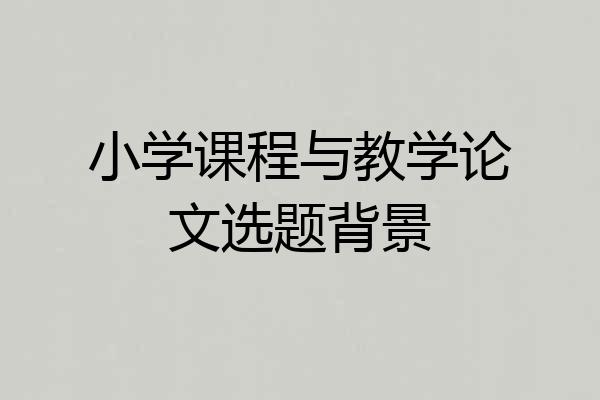 小学课程与教学论文选题背景