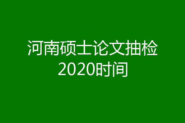 河南硕士论文抽检2020时间