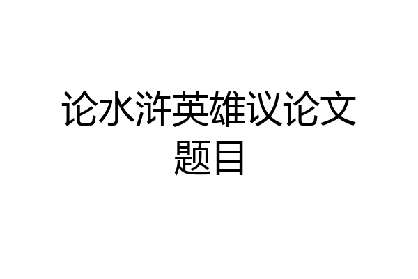 论水浒英雄议论文题目