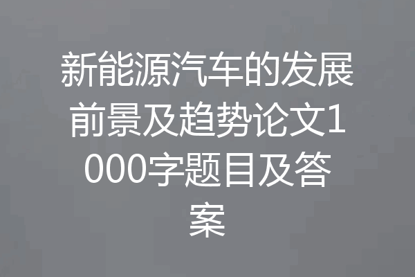 新能源汽车的发展前景及趋势论文1000字题目及答案