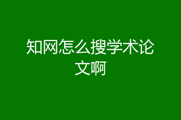 知网怎么搜学术论文啊