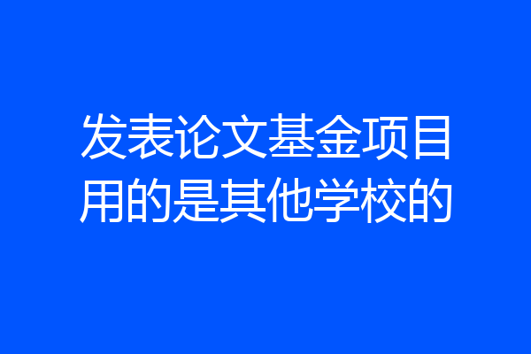 发表论文基金项目用的是其他学校的