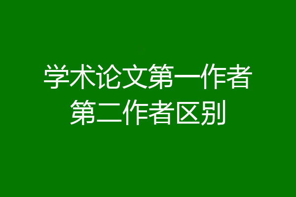 学术论文第一作者第二作者区别