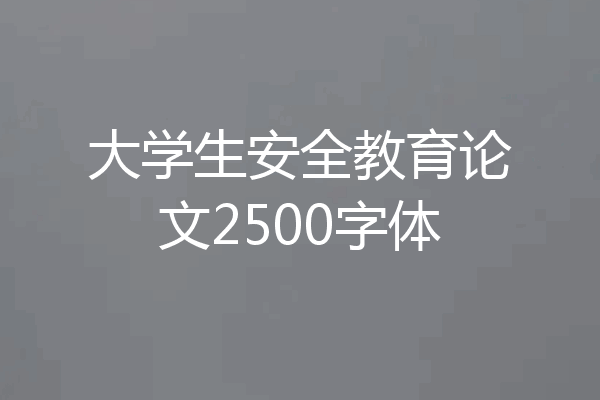 大学生安全教育论文2500字体