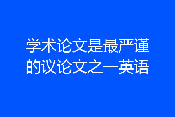 学术论文是最严谨的议论文之一英语