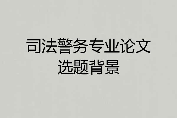 司法警务专业论文选题背景