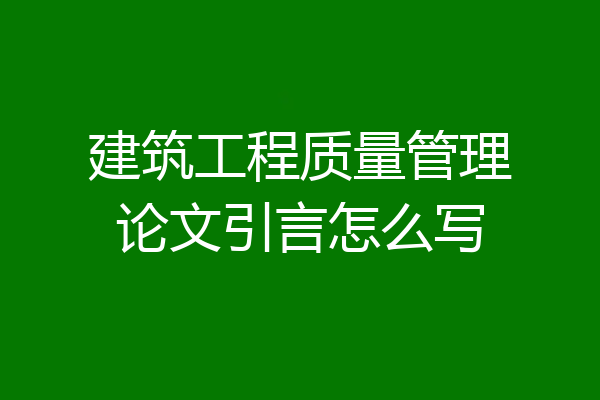 建筑工程质量管理论文引言怎么写