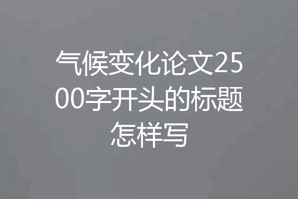 气候变化论文2500字开头的标题怎样写