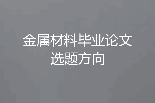 金属材料毕业论文选题方向