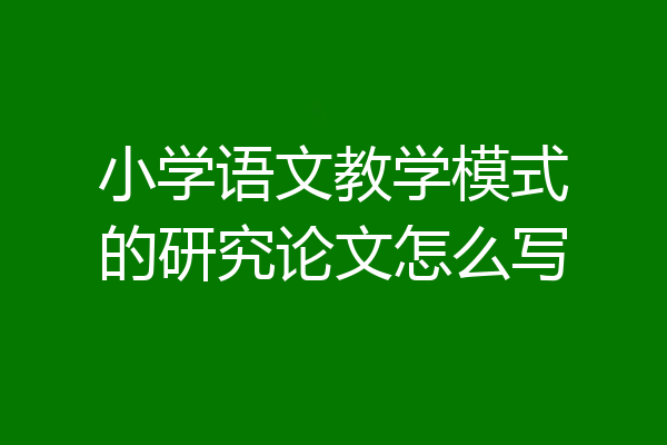 小学语文教学模式的研究论文怎么写