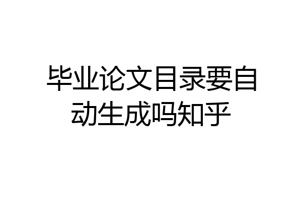 毕业论文目录要自动生成吗知乎