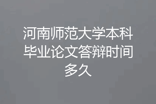 河南师范大学本科毕业论文答辩时间多久
