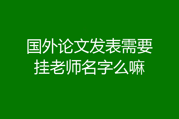 国外论文发表需要挂老师名字么嘛