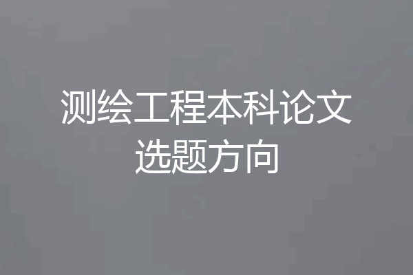 测绘工程本科论文选题方向