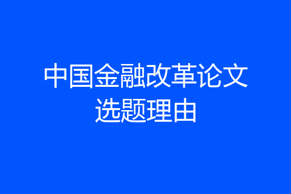中国金融改革论文选题理由