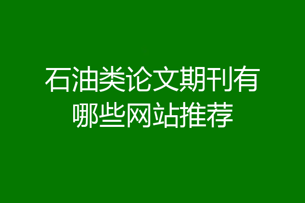 石油类论文期刊有哪些网站推荐