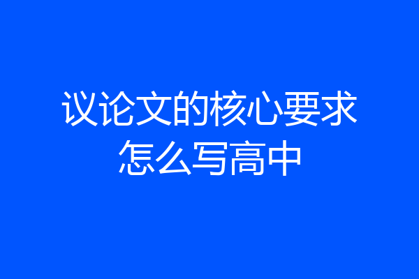议论文的核心要求怎么写高中