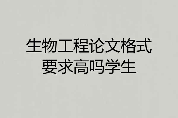 生物工程论文格式要求高吗学生