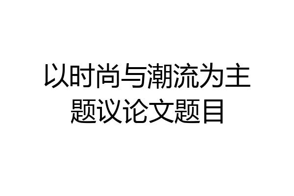 以时尚与潮流为主题议论文题目