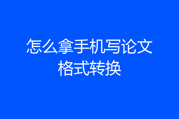 怎么拿手机写论文格式转换
