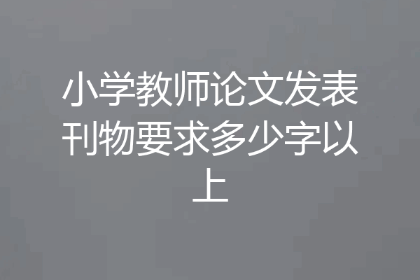 小学教师论文发表刊物要求多少字以上