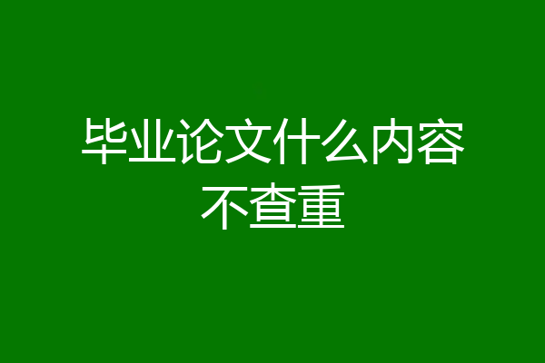 毕业论文什么内容不查重