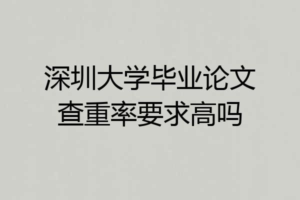 深圳大学毕业论文查重率要求高吗