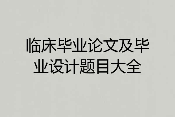 临床毕业论文及毕业设计题目大全