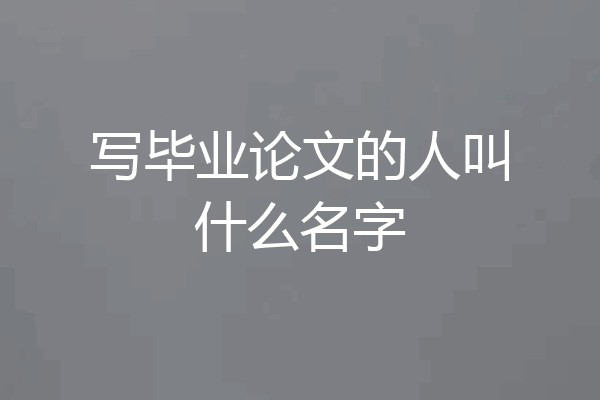 写毕业论文的人叫什么名字