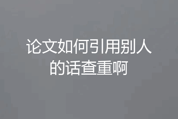 论文如何引用别人的话查重啊
