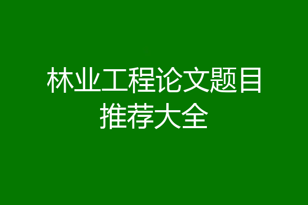 林业工程论文题目推荐大全