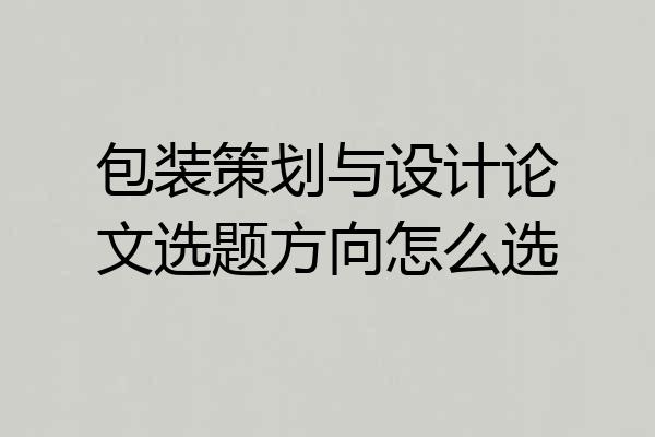 包装策划与设计论文选题方向怎么选