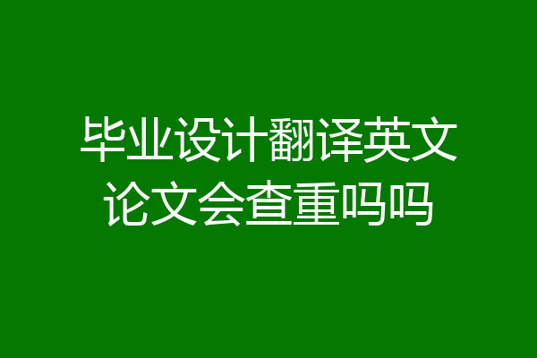 毕业设计翻译英文论文会查重吗吗