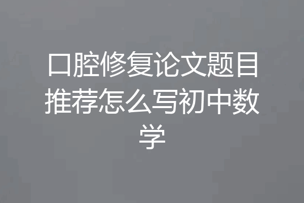 口腔修复论文题目推荐怎么写初中数学
