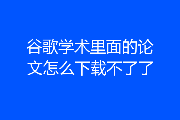 谷歌学术里面的论文怎么下载不了了